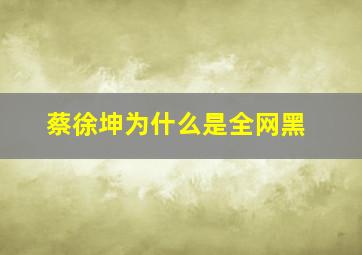 蔡徐坤为什么是全网黑