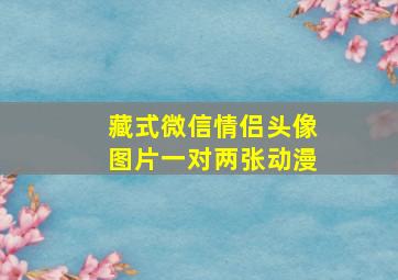 藏式微信情侣头像图片一对两张动漫