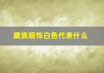 藏族服饰白色代表什么