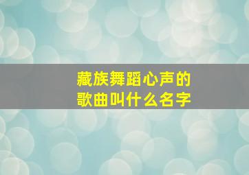 藏族舞蹈心声的歌曲叫什么名字