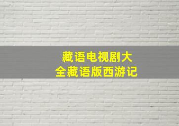 藏语电视剧大全藏语版西游记