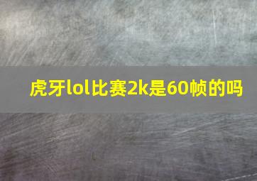 虎牙lol比赛2k是60帧的吗