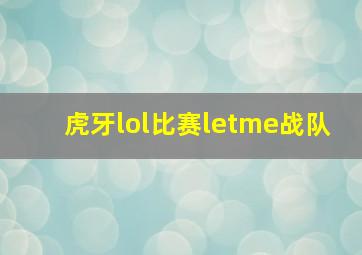 虎牙lol比赛letme战队