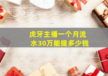 虎牙主播一个月流水30万能提多少钱