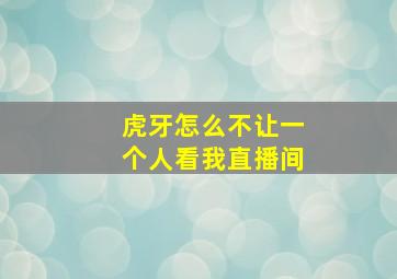 虎牙怎么不让一个人看我直播间