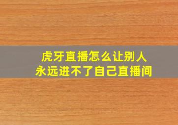 虎牙直播怎么让别人永远进不了自己直播间