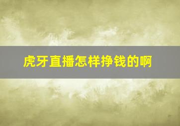 虎牙直播怎样挣钱的啊