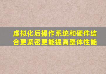 虚拟化后操作系统和硬件结合更紧密更能提高整体性能