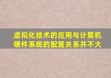 虚拟化技术的应用与计算机硬件系统的配置关系并不大