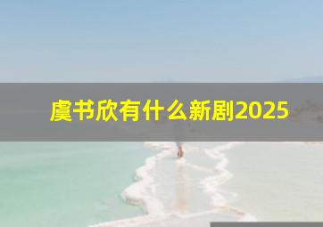 虞书欣有什么新剧2025