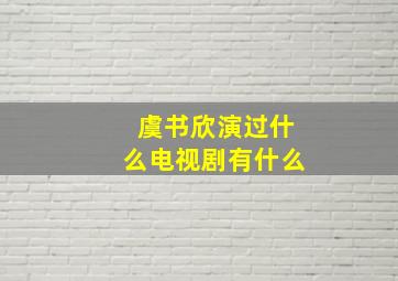 虞书欣演过什么电视剧有什么