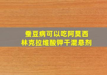 蚕豆病可以吃阿莫西林克拉维酸钾干混悬剂