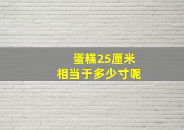 蛋糕25厘米相当于多少寸呢