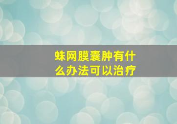 蛛网膜囊肿有什么办法可以治疗