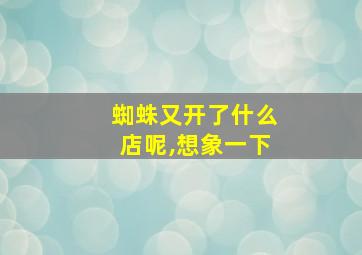 蜘蛛又开了什么店呢,想象一下