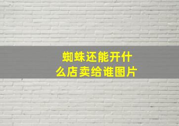 蜘蛛还能开什么店卖给谁图片