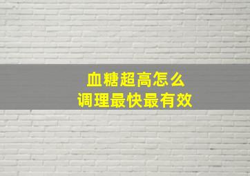 血糖超高怎么调理最快最有效