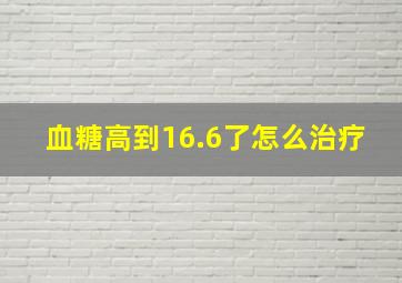 血糖高到16.6了怎么治疗