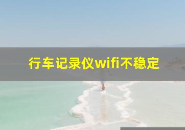 行车记录仪wifi不稳定