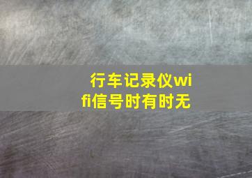 行车记录仪wifi信号时有时无