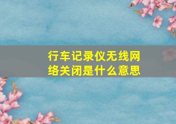 行车记录仪无线网络关闭是什么意思