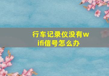 行车记录仪没有wifi信号怎么办