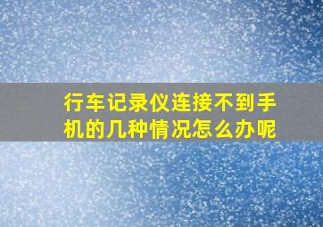 行车记录仪连接不到手机的几种情况怎么办呢