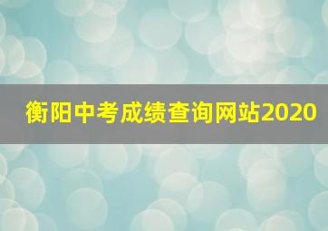 衡阳中考成绩查询网站2020