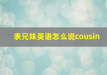 表兄妹英语怎么说cousin