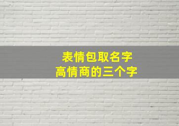 表情包取名字高情商的三个字