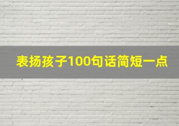 表扬孩子100句话简短一点