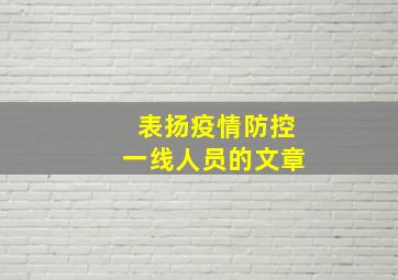 表扬疫情防控一线人员的文章