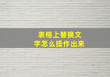 表格上替换文字怎么操作出来