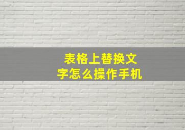 表格上替换文字怎么操作手机