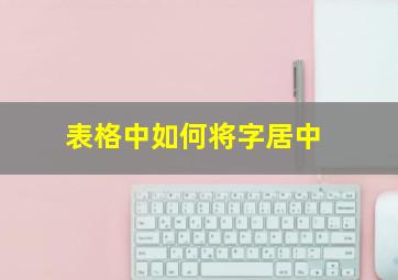 表格中如何将字居中