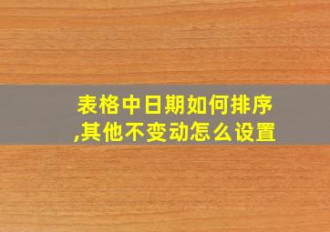 表格中日期如何排序,其他不变动怎么设置