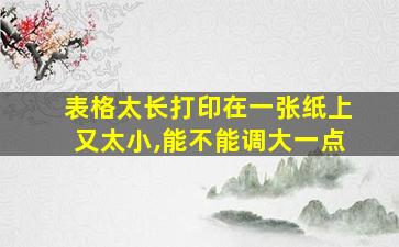 表格太长打印在一张纸上又太小,能不能调大一点