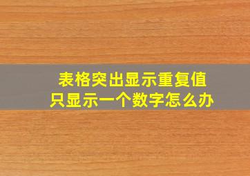 表格突出显示重复值只显示一个数字怎么办