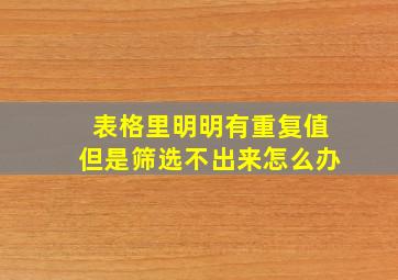 表格里明明有重复值但是筛选不出来怎么办