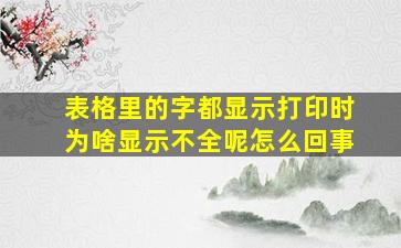 表格里的字都显示打印时为啥显示不全呢怎么回事