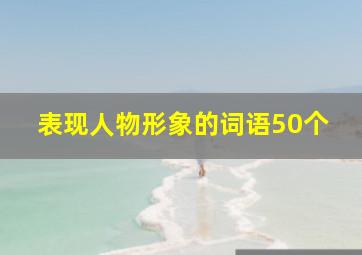 表现人物形象的词语50个