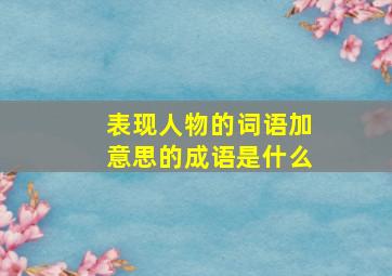 表现人物的词语加意思的成语是什么