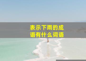 表示下雨的成语有什么词语