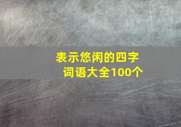 表示悠闲的四字词语大全100个