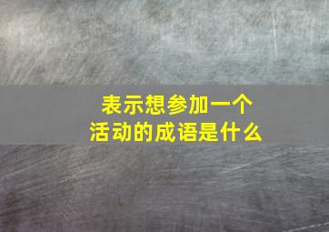 表示想参加一个活动的成语是什么