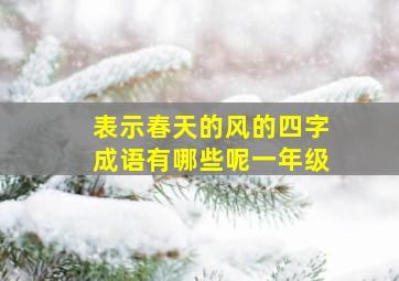 表示春天的风的四字成语有哪些呢一年级