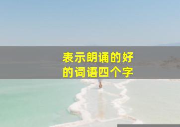 表示朗诵的好的词语四个字