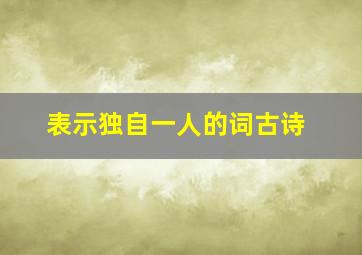 表示独自一人的词古诗