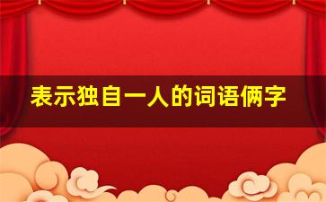 表示独自一人的词语俩字