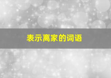 表示离家的词语